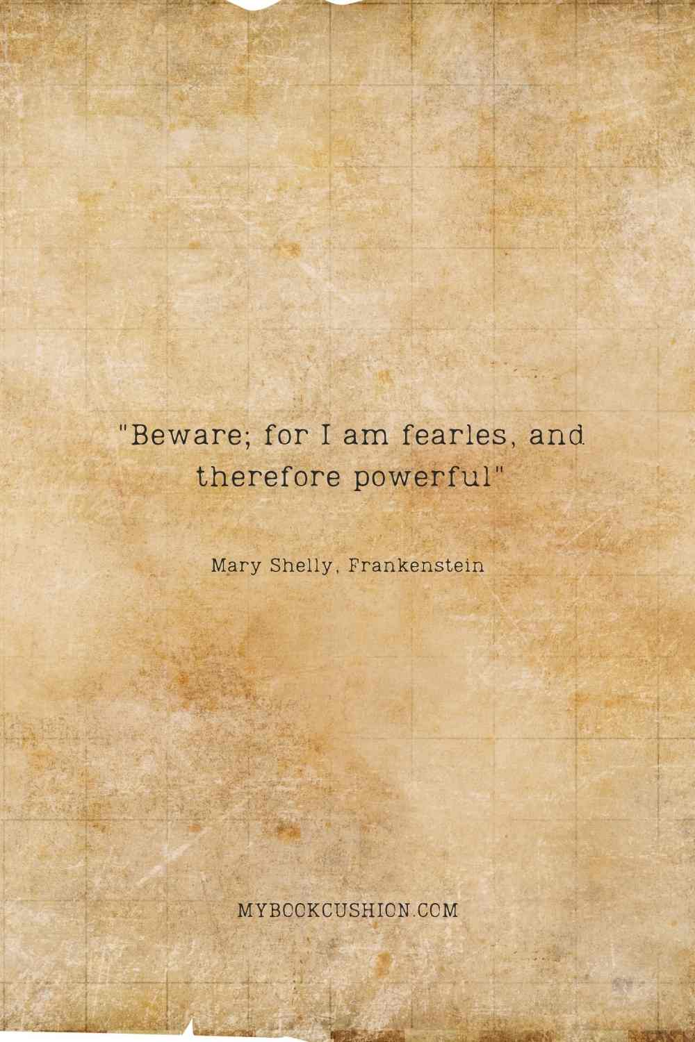 Beware; for I am fearles, and therefore powerful - Mary Shelly, Frankenstein