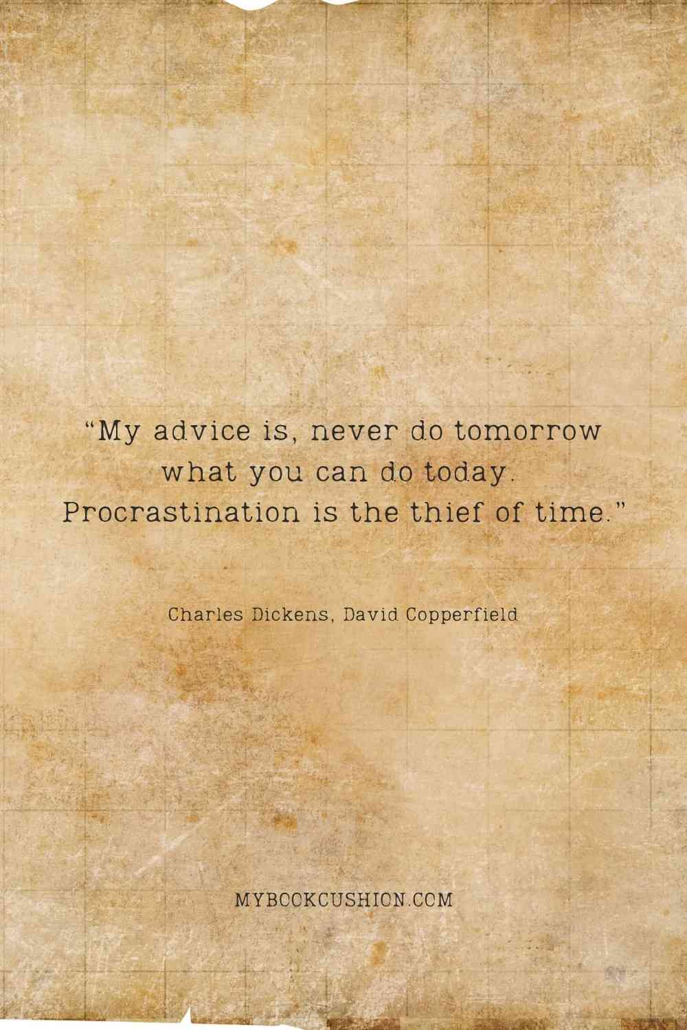 “My advice is, never do tomorrow what you can do today. Procrastination is the thief of time.” - Charles Dickens, David Copperfield