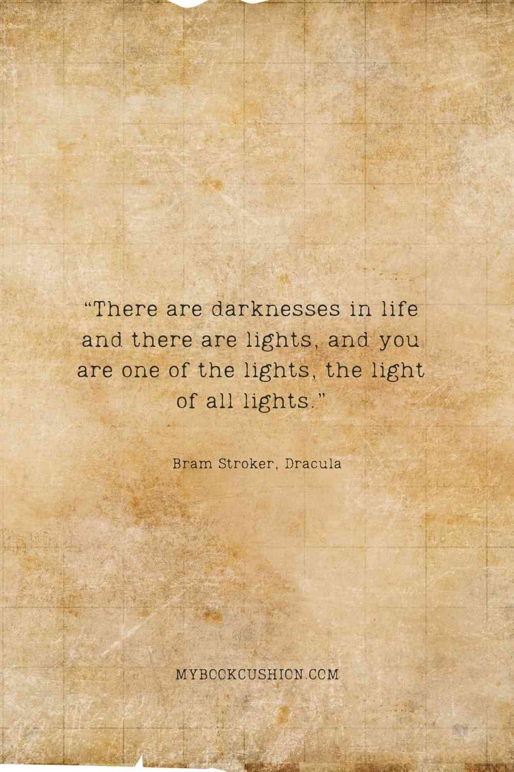 “There are darknesses in life and there are lights, and you are one of the lights, the light of all lights.” - Bram Stroker, Dracula
