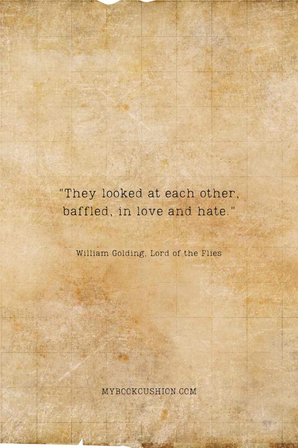 They looked at each other, baffled, in love and hate. - William Golding, Lord of the Flies
