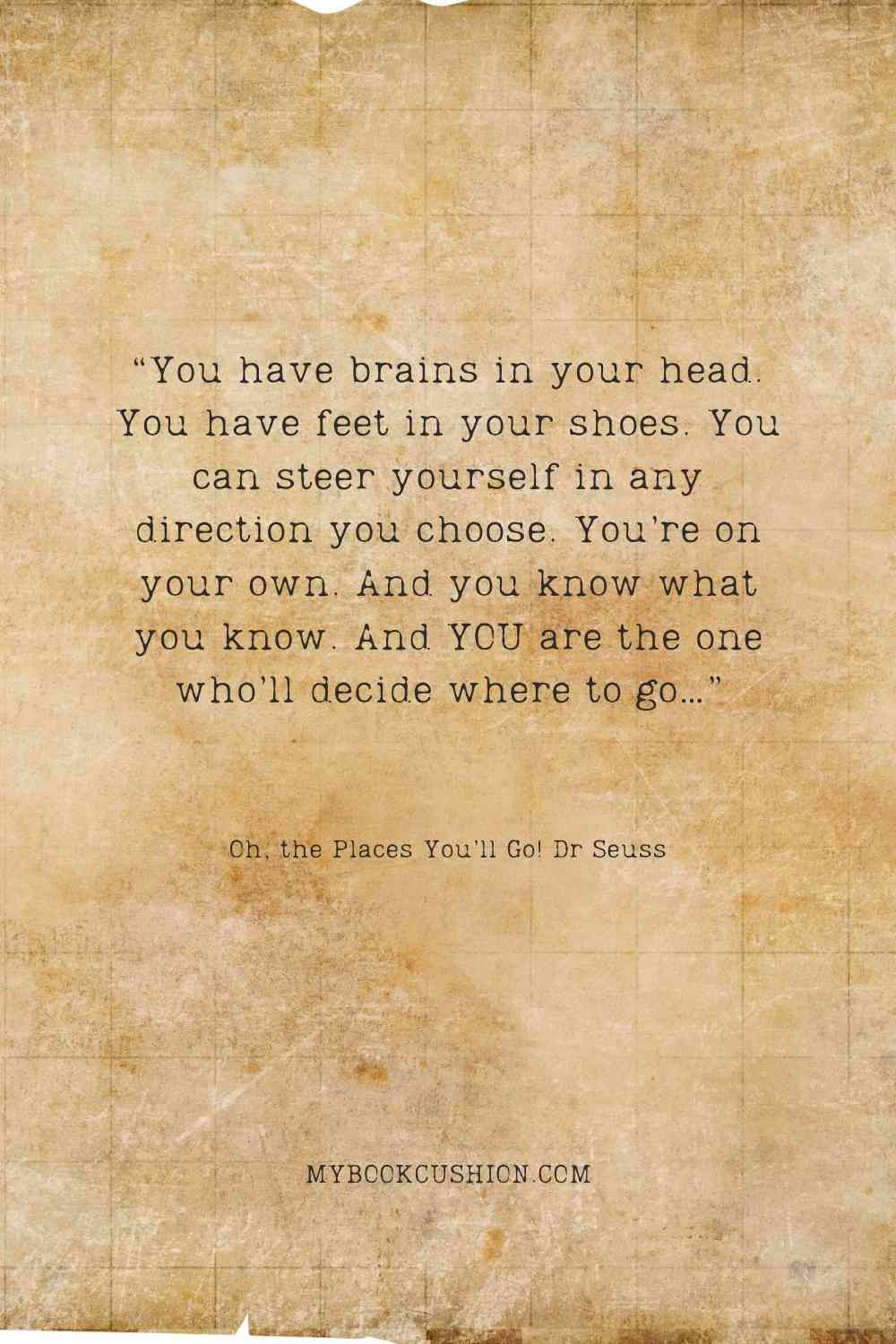 “You have brains in your head. You have feet in your shoes." -Oh, the Places You’ll Go! Dr Seuss